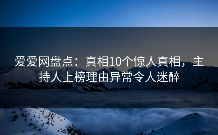 爱爱网盘点：真相10个惊人真相，主持人上榜理由异常令人迷醉