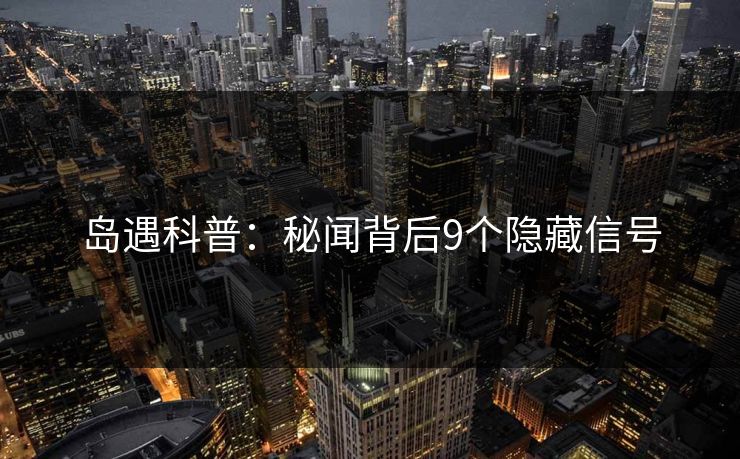 岛遇科普：秘闻背后9个隐藏信号