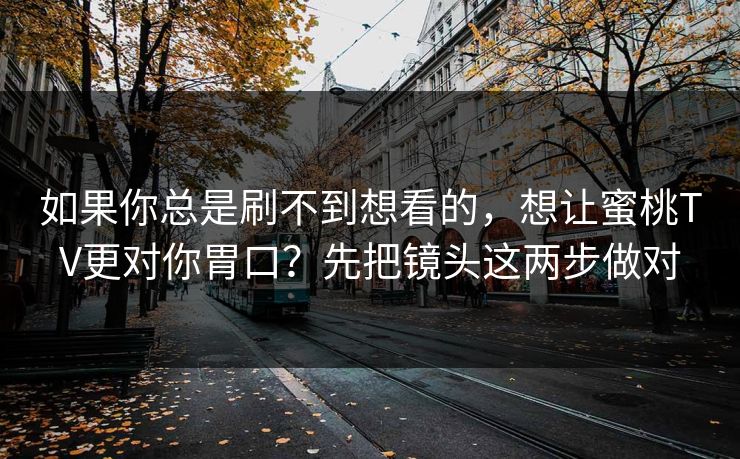 详细阅读:如果你总是刷不到想看的,想让蜜桃TV更对你胃口?先把镜头这两步做对 如果你总是刷不到想看的,想让蜜桃TV更对你胃口?先把镜头这两步做对