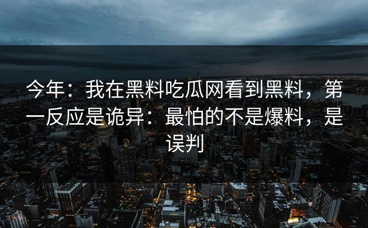 详细阅读:今年:我在黑料吃瓜网看到黑料,第一反应是诡异:最怕的不是爆料,是误判 今年:我在黑料吃瓜网看到黑料,第一反应是诡异:最怕的不是爆料,是误判