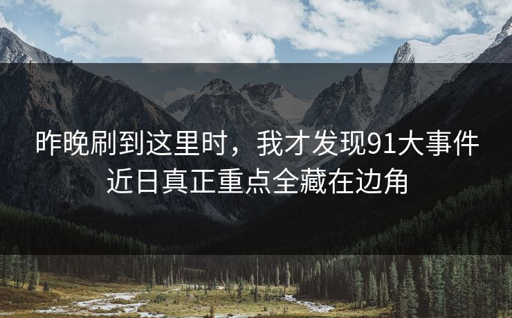 昨晚刷到这里时，我才发现91大事件近日真正重点全藏在边角