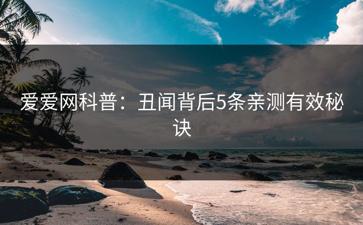 爱爱网科普：丑闻背后5条亲测有效秘诀