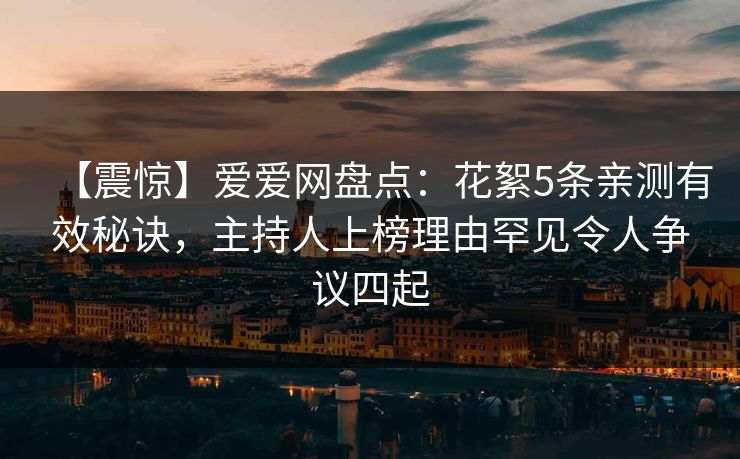 【震惊】爱爱网盘点:花絮5条亲测有效秘诀,主持人上榜理由罕见令人争议四起 【震惊】爱爱网盘点:花絮5条亲测有效秘诀,主持人上榜理由罕见令人争议四起