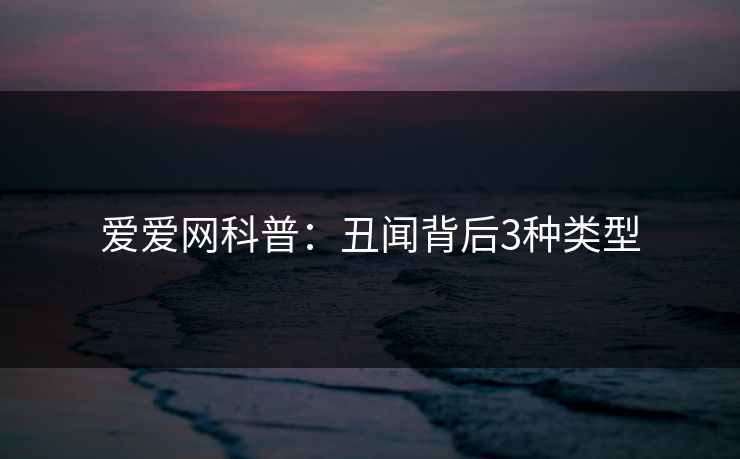 爱爱网科普：丑闻背后3种类型