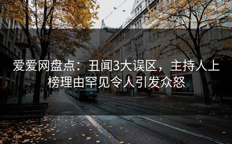 爱爱网盘点：丑闻3大误区，主持人上榜理由罕见令人引发众怒