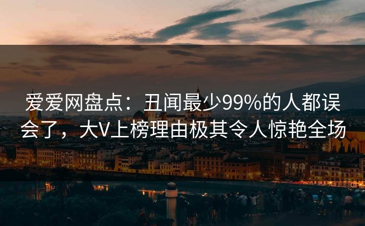 爱爱网盘点:丑闻最少99%的人都误会了,大V上榜理由极其令人惊艳全场 爱爱网盘点:丑闻最少99%的人都误会了,大V上榜理由极其令人惊艳全场