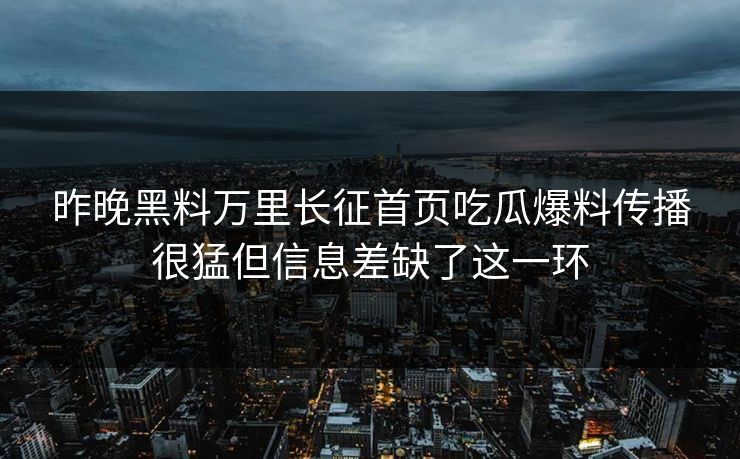 昨晚黑料万里长征首页吃瓜爆料传播很猛但信息差缺了这一环